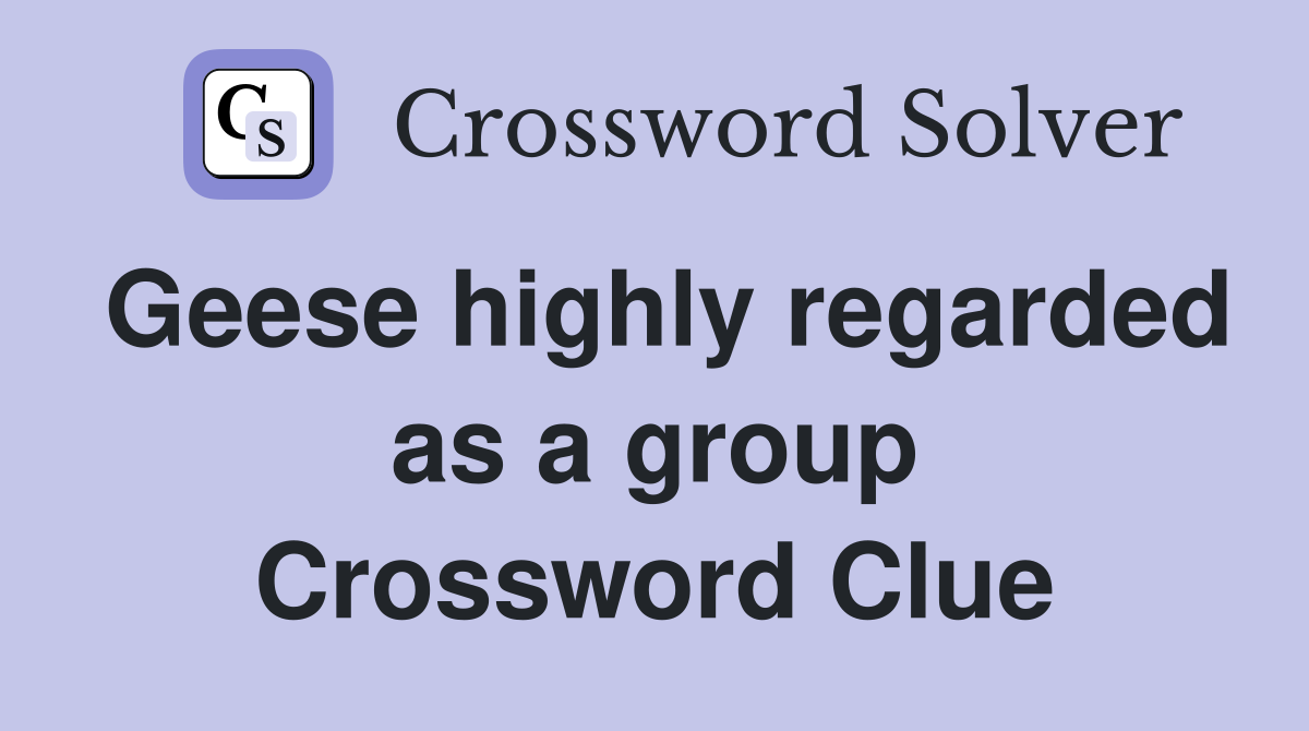 Geese highly regarded as a group Crossword Clue