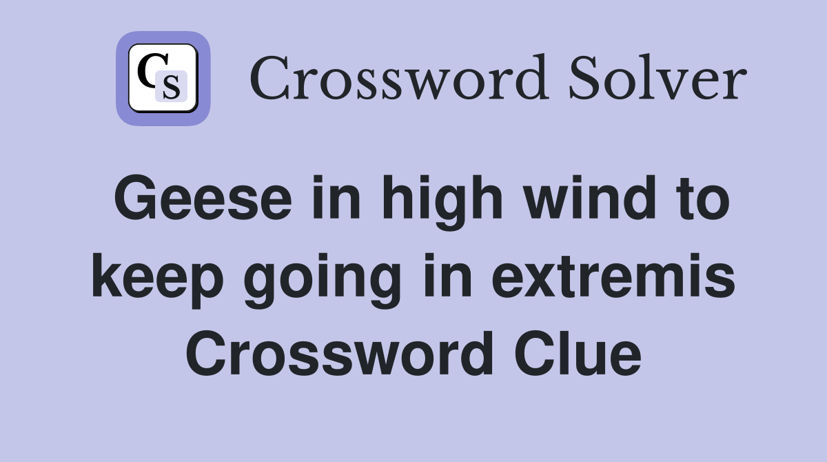 Geese in high wind to keep going in extremis Crossword Clue