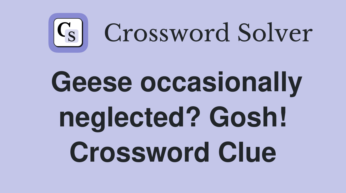 Geese occasionally neglected? Gosh! Crossword Clue