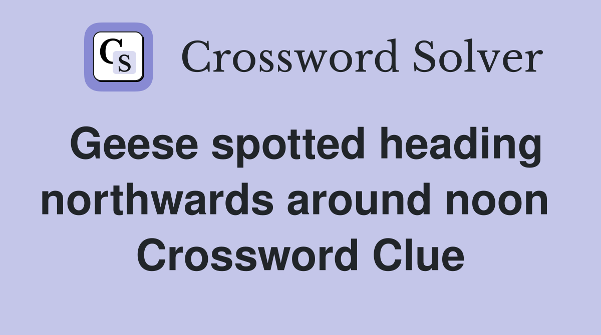 Geese spotted heading northwards around noon  Crossword Clue