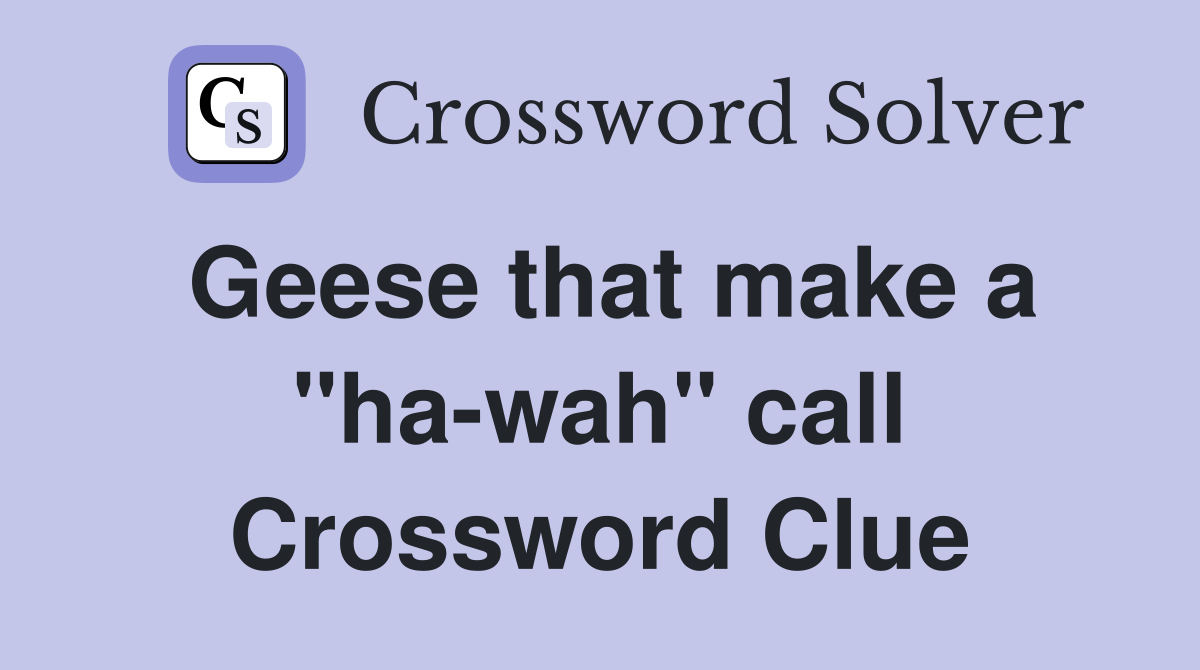 Geese that make a "ha-wah" call Crossword Clue
