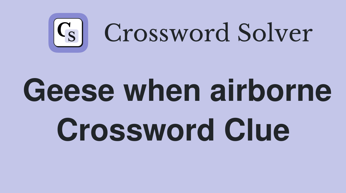 Geese when airborne Crossword Clue