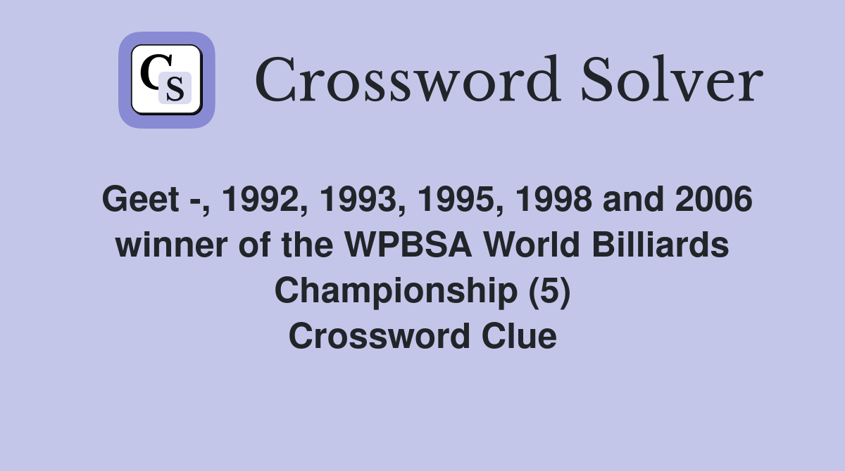 Geet -, 1992, 1993, 1995, 1998 and 2006 winner of the WPBSA World Billiards Championship (5) Crossword Clue
