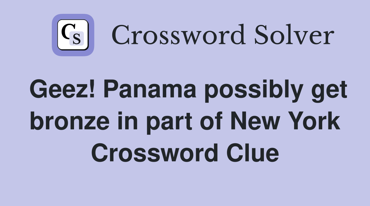 Geez! Panama possibly get bronze in part of New York Crossword Clue