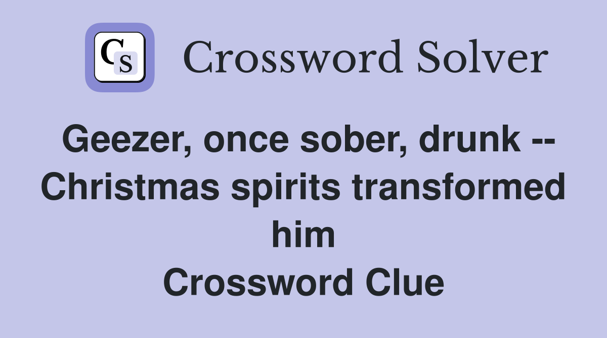 Geezer, once sober, drunk -- Christmas spirits transformed him Crossword Clue