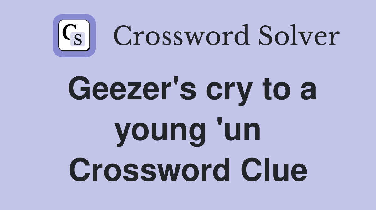 Geezer's cry to a young 'un Crossword Clue