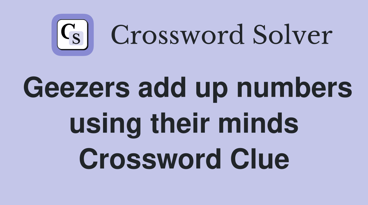Geezers add up numbers using their minds Crossword Clue