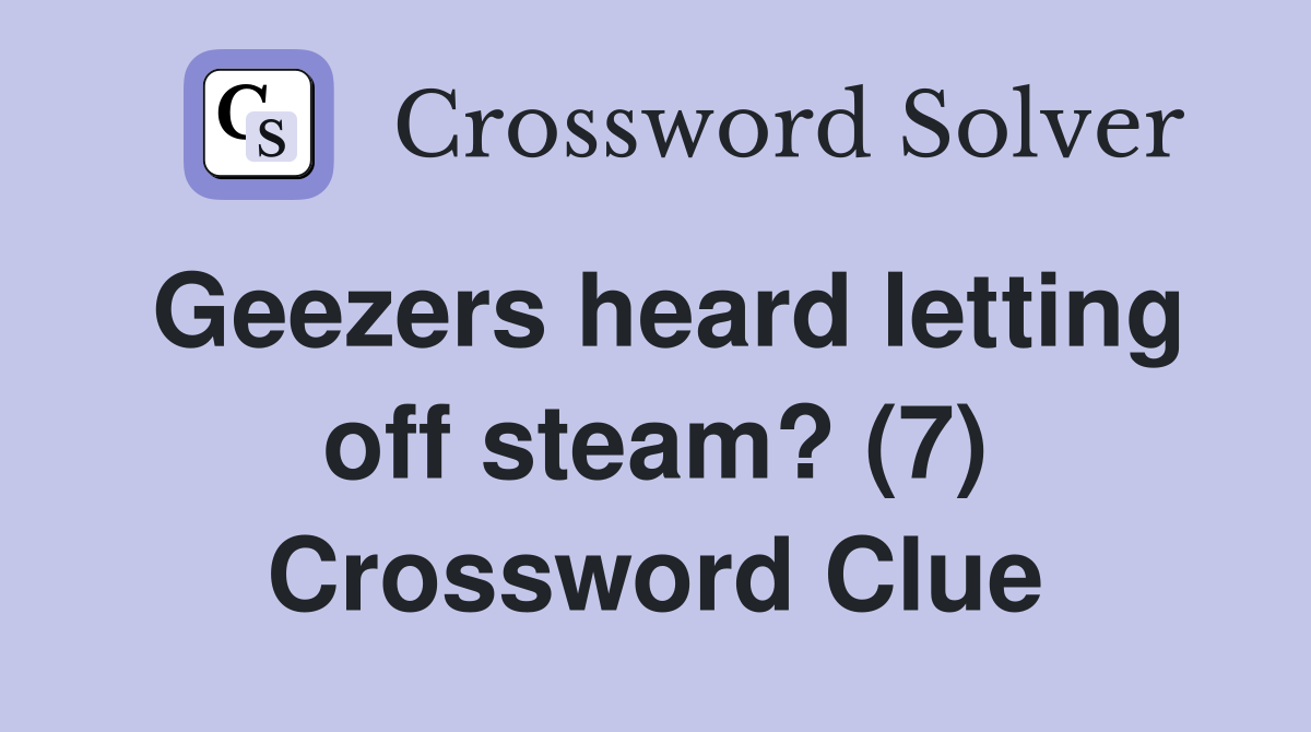 Geezers heard letting off steam? (7) Crossword Clue