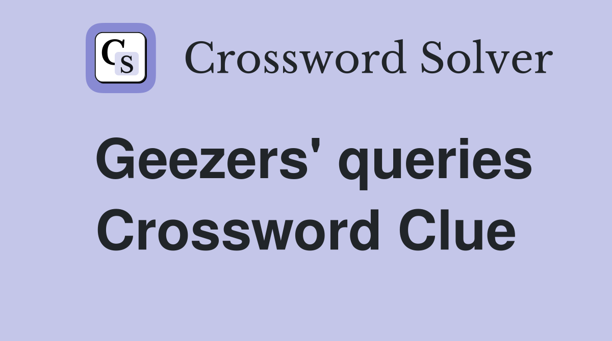 Geezers' queries Crossword Clue
