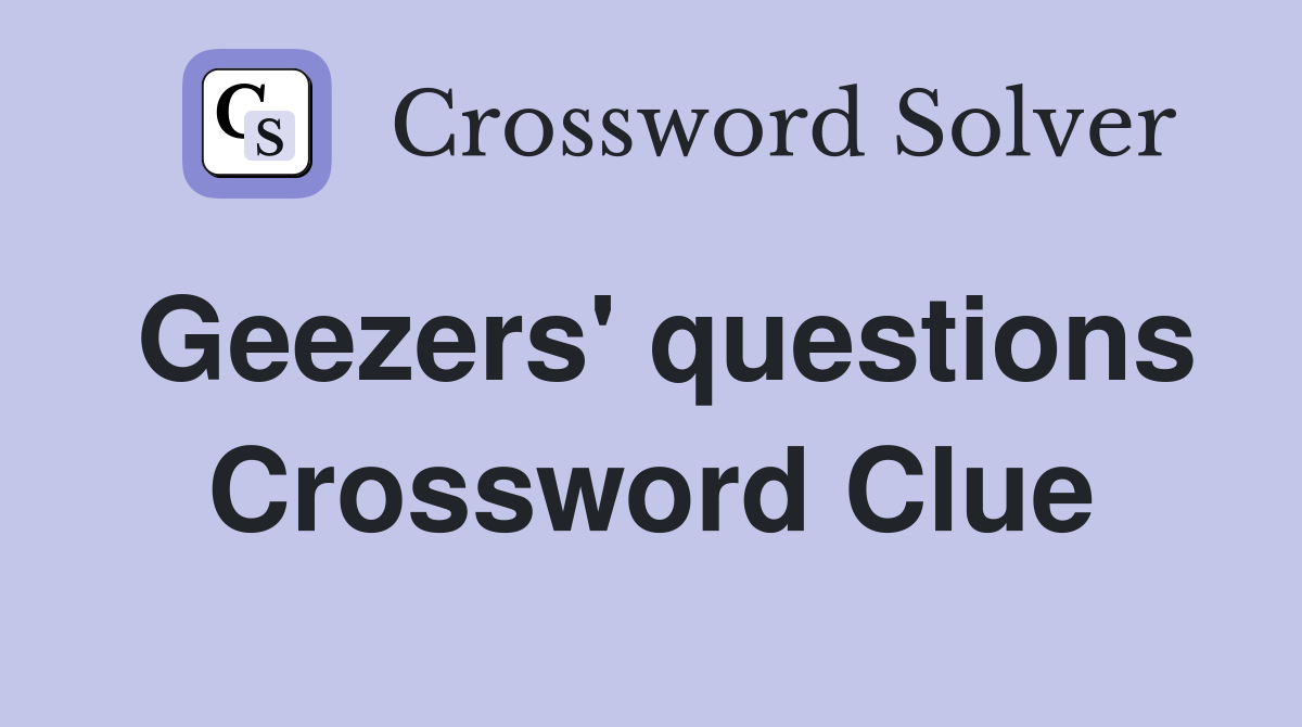 Geezers' questions Crossword Clue