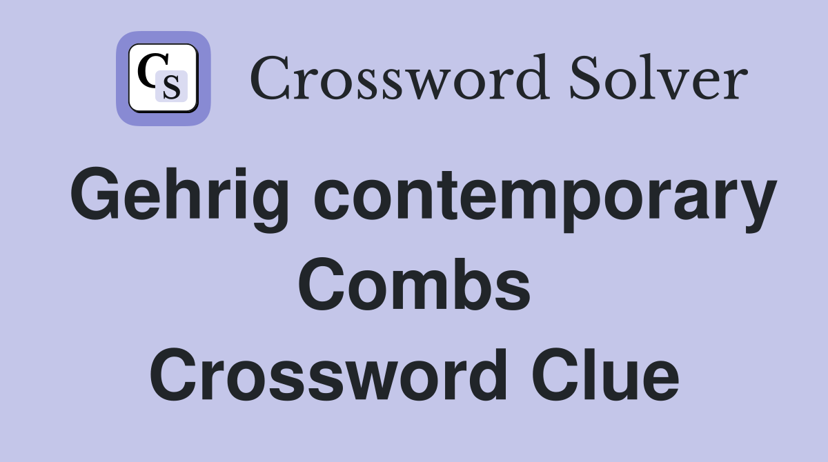 Gehrig contemporary Combs Crossword Clue