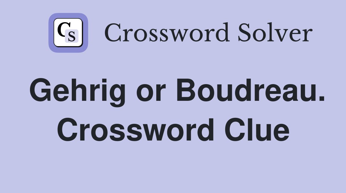 Gehrig or Boudreau. Crossword Clue