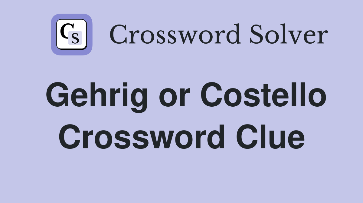 Gehrig or Costello Crossword Clue