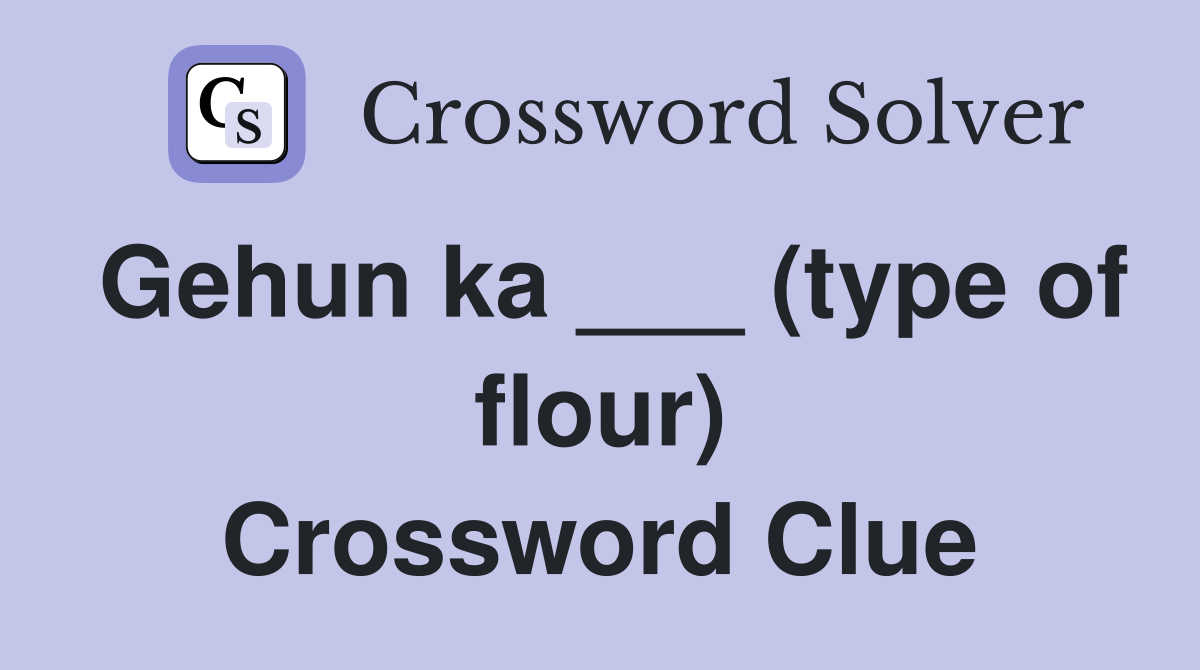 Gehun ka ___ (type of flour) Crossword Clue