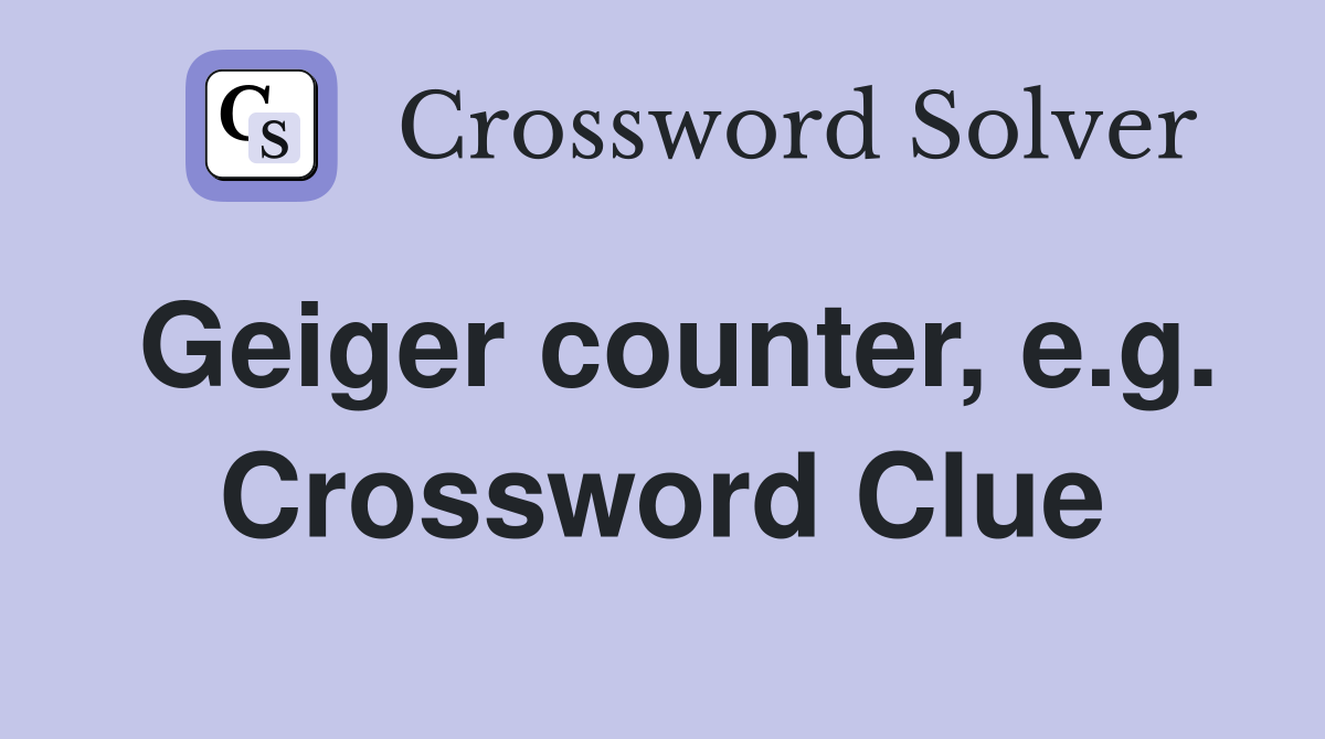Geiger counter, e.g. Crossword Clue