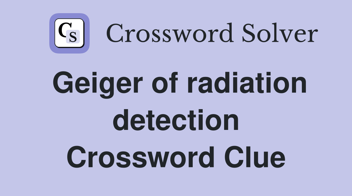 Geiger of radiation detection Crossword Clue
