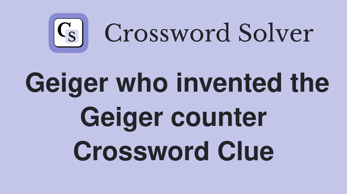 Geiger who invented the Geiger counter Crossword Clue