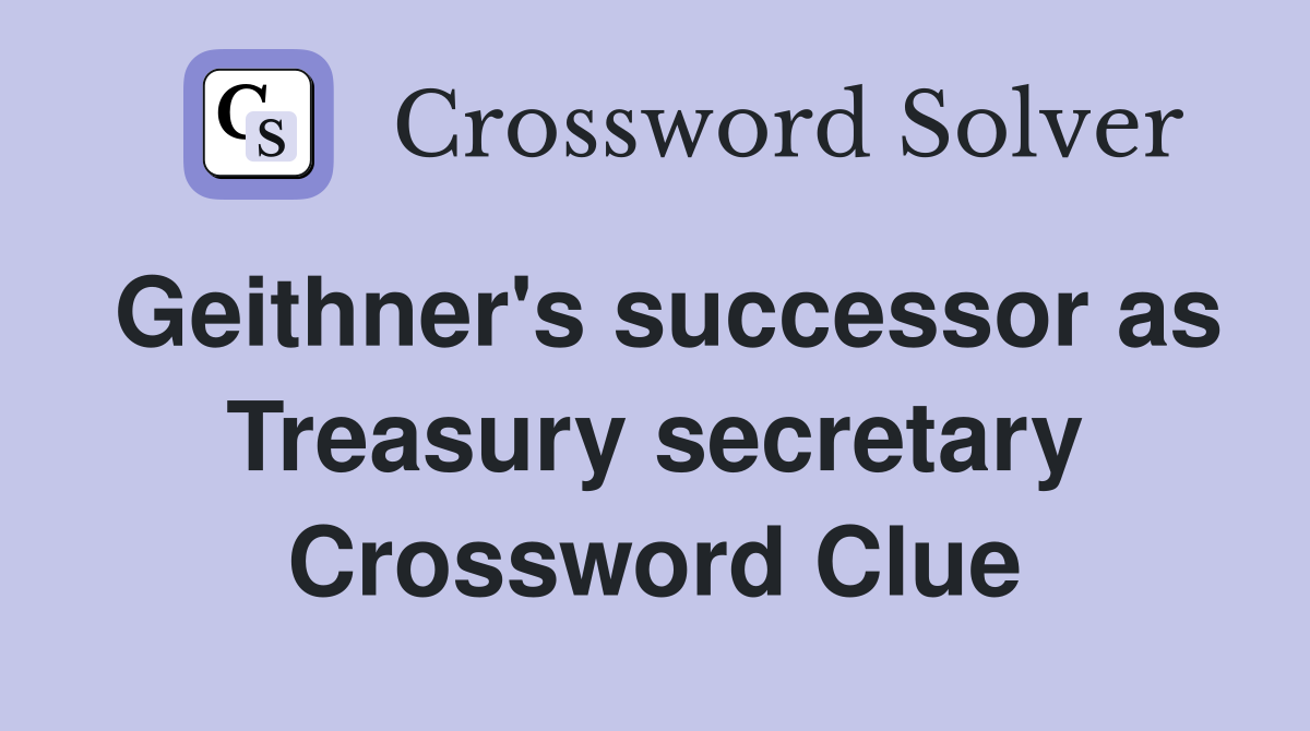 Geithner's successor as Treasury secretary Crossword Clue