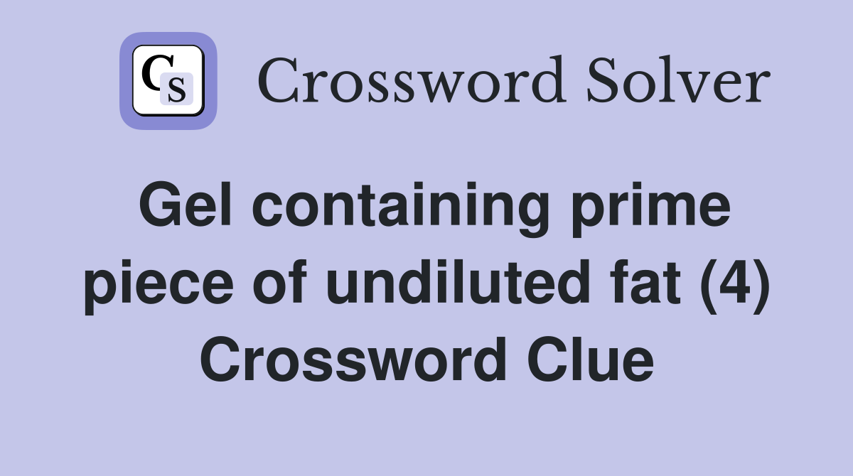 Gel containing prime piece of undiluted fat (4) Crossword Clue