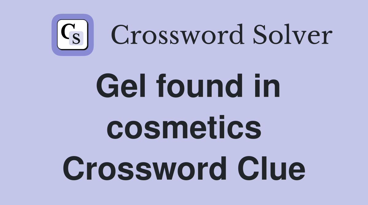 Gel found in cosmetics Crossword Clue