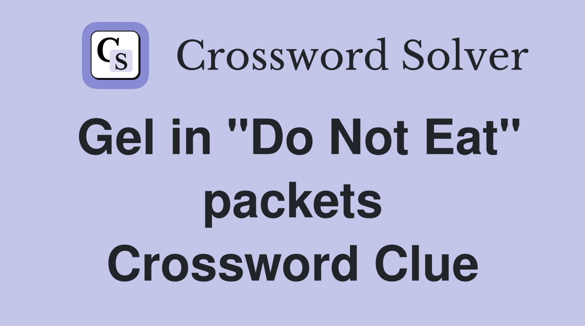Gel in "Do Not Eat" packets Crossword Clue