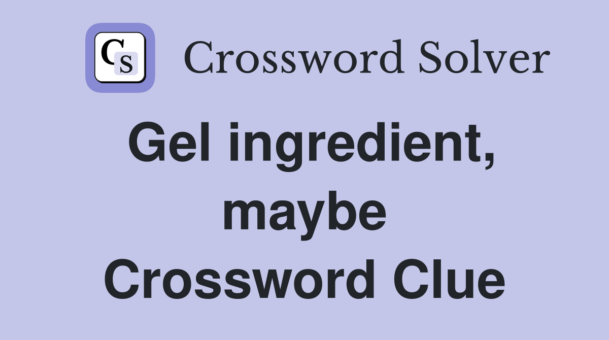 Gel ingredient, maybe Crossword Clue