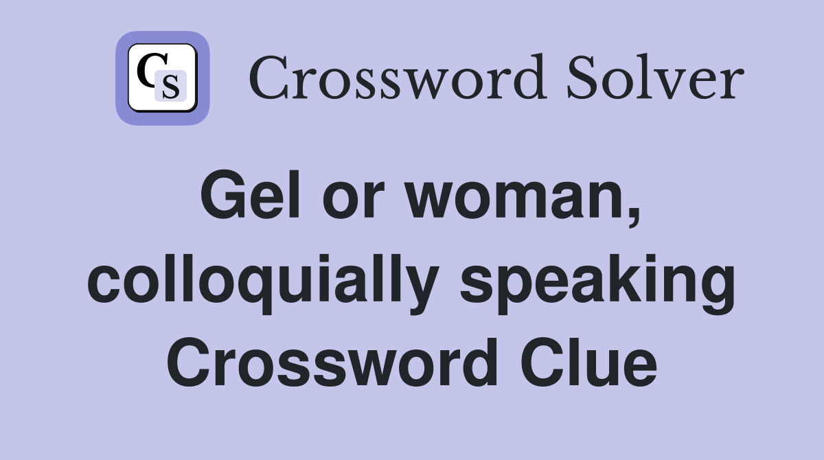 Gel or woman, colloquially speaking Crossword Clue