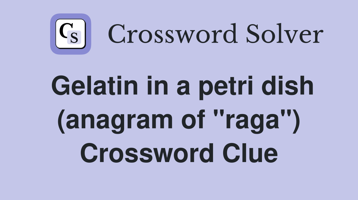 Gelatin in a petri dish (anagram of "raga") Crossword Clue