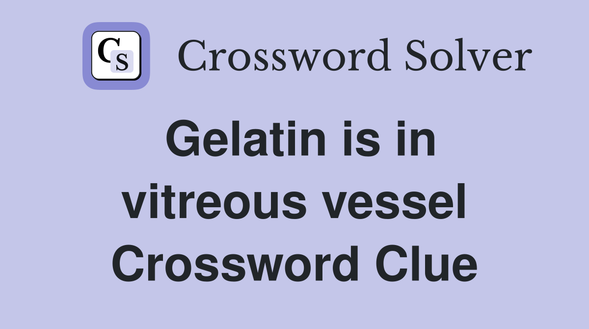 Gelatin is in vitreous vessel Crossword Clue