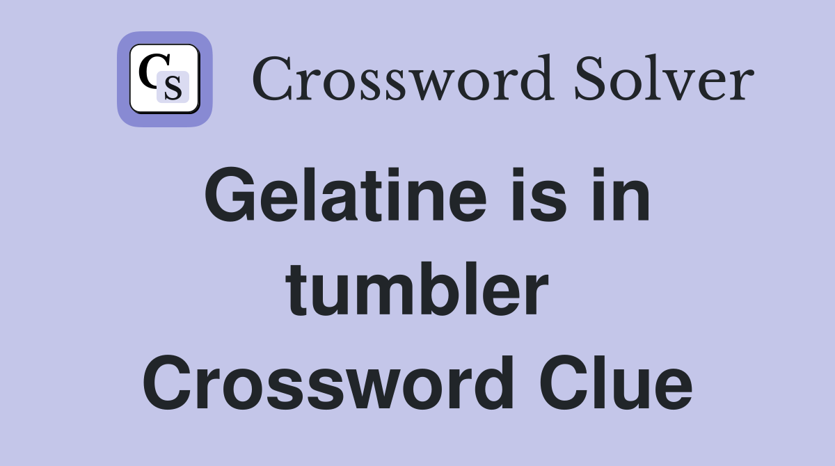 Gelatine is in tumbler Crossword Clue