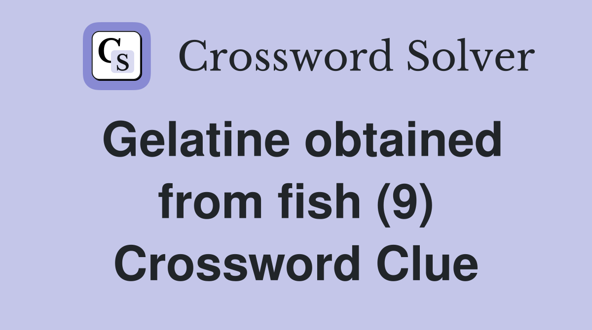 Gelatine obtained from fish (9) Crossword Clue