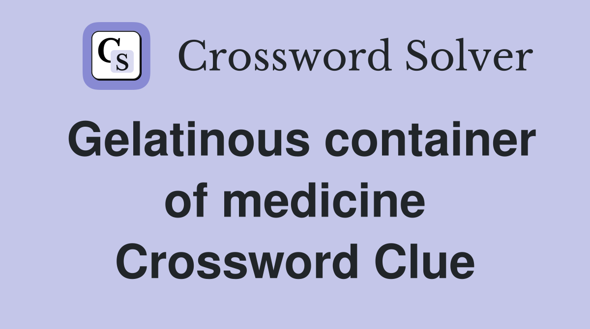 Gelatinous container of medicine Crossword Clue