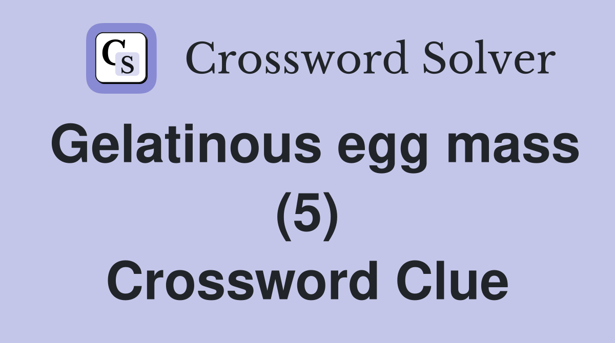 Gelatinous egg mass (5) Crossword Clue