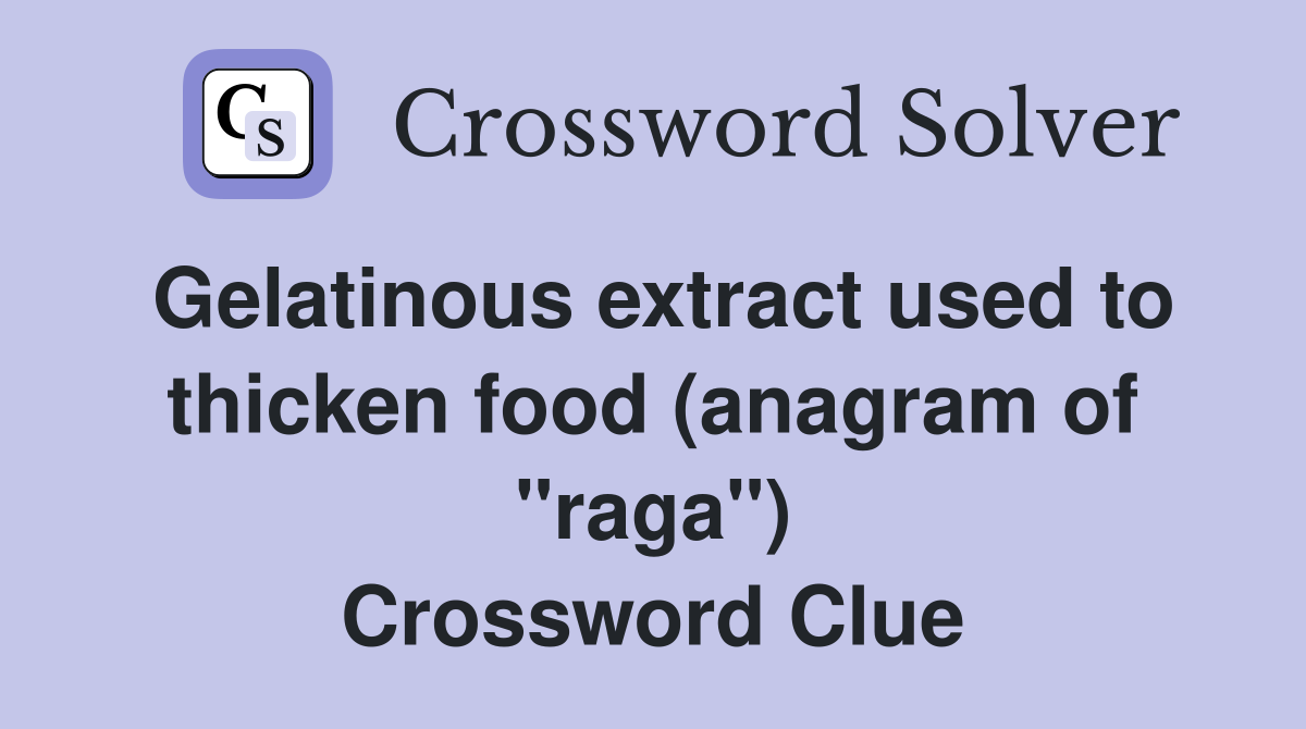 Gelatinous extract used to thicken food (anagram of "raga") Crossword Clue