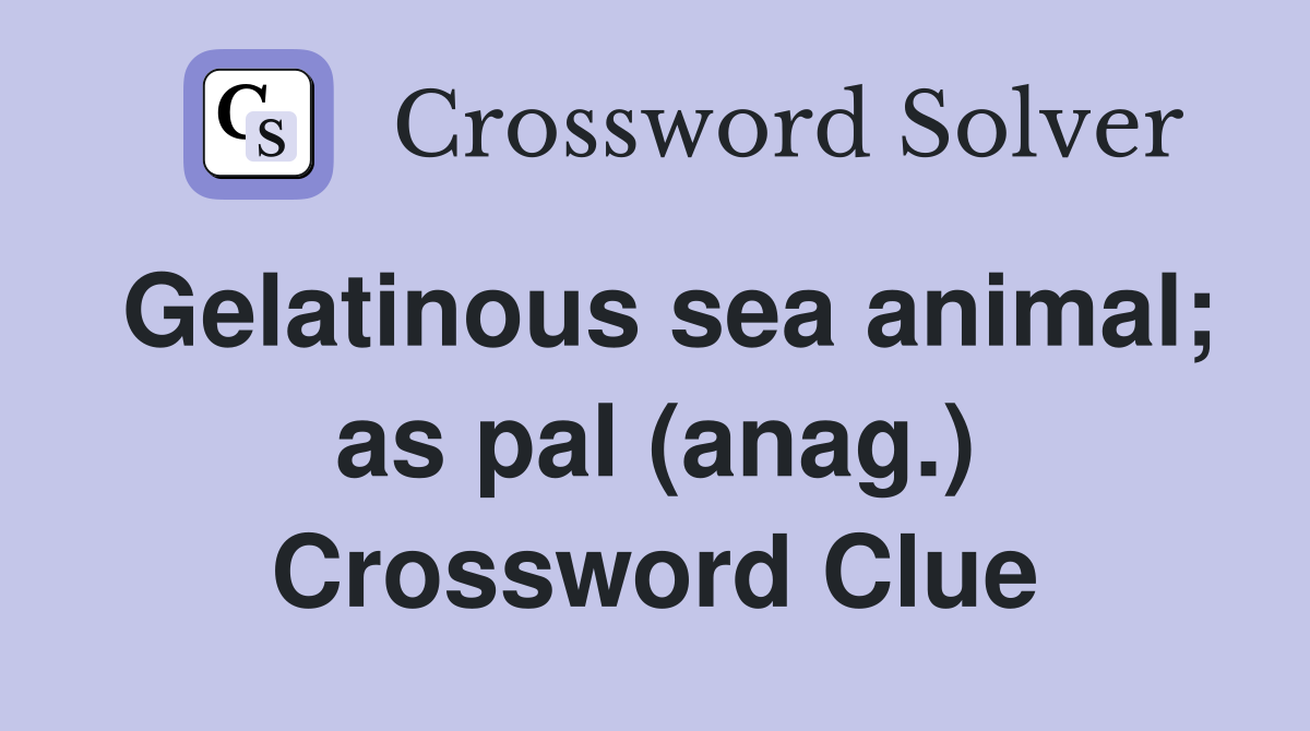 Gelatinous sea animal; as pal (anag.) Crossword Clue