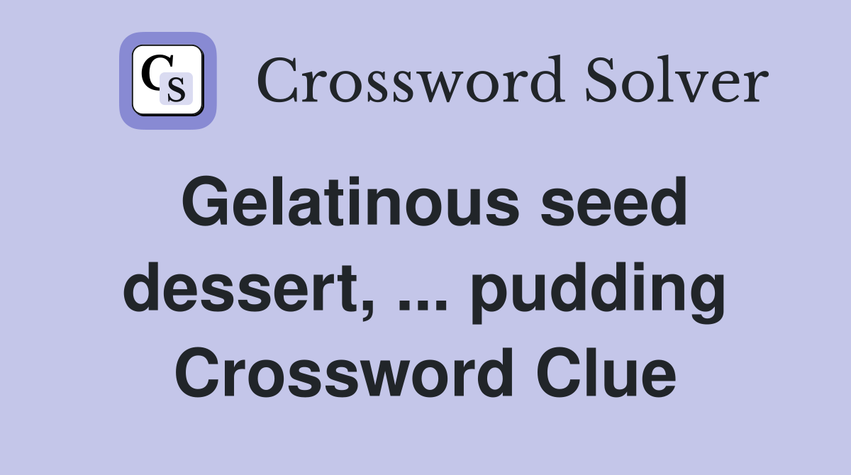 Gelatinous seed dessert, ... pudding Crossword Clue