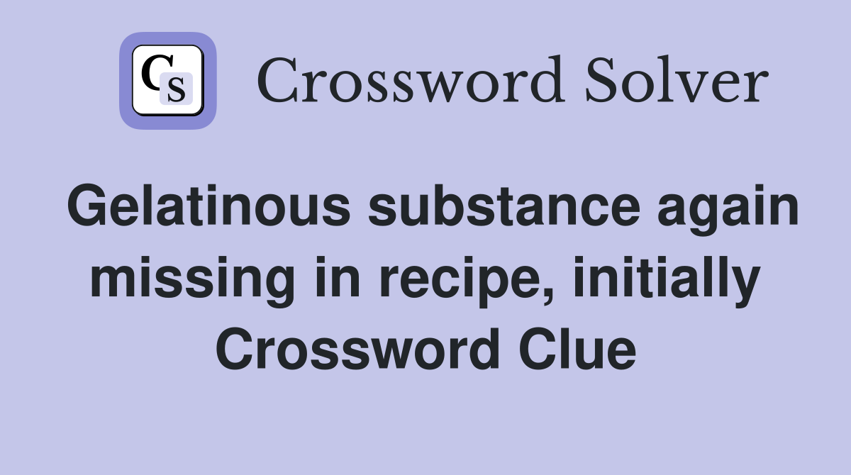 Gelatinous substance again missing in recipe, initially Crossword Clue
