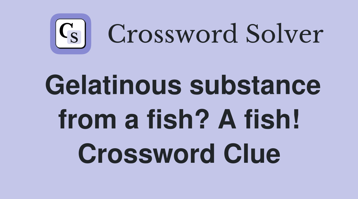 Gelatinous substance from a fish? A fish! Crossword Clue