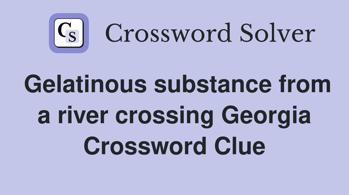 Gelatinous substance from a river crossing Georgia Crossword Clue