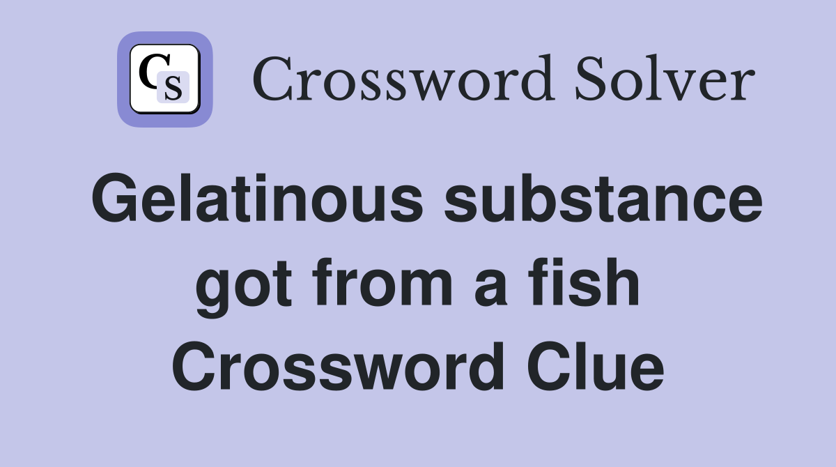 Gelatinous substance got from a fish Crossword Clue