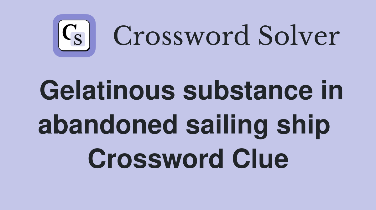 Gelatinous substance in abandoned sailing ship  Crossword Clue