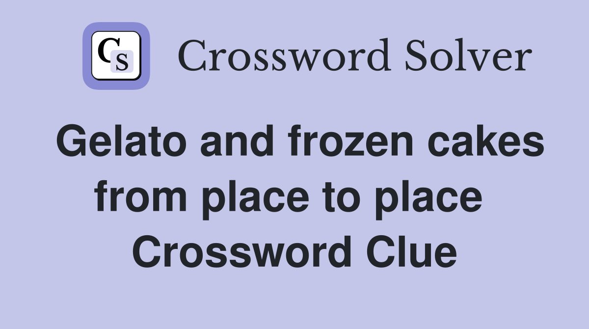 Gelato and frozen cakes from place to place  Crossword Clue
