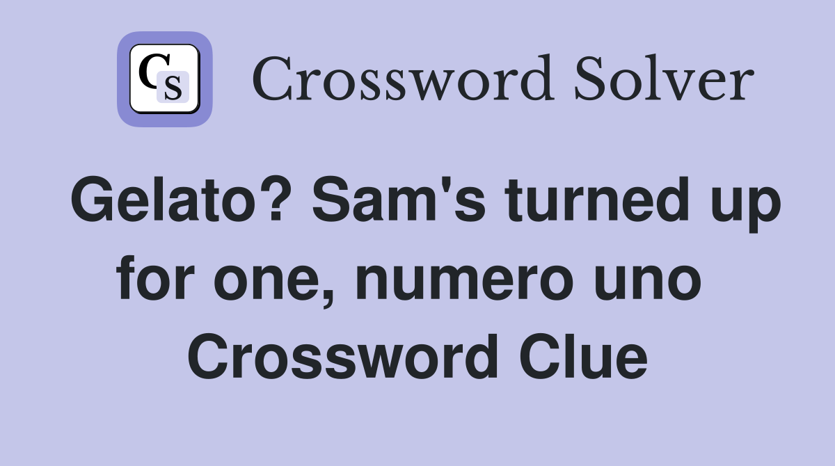 Gelato? Sam's turned up for one, numero uno  Crossword Clue