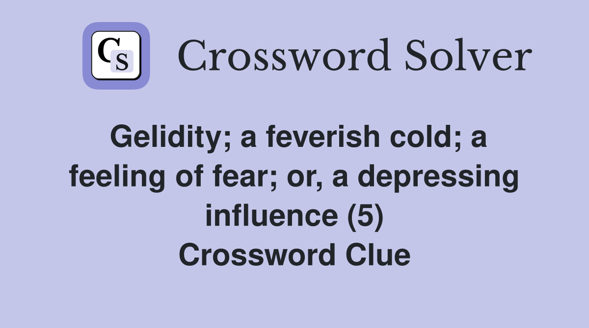 Gelidity; a feverish cold; a feeling of fear; or, a depressing influence (5) Crossword Clue