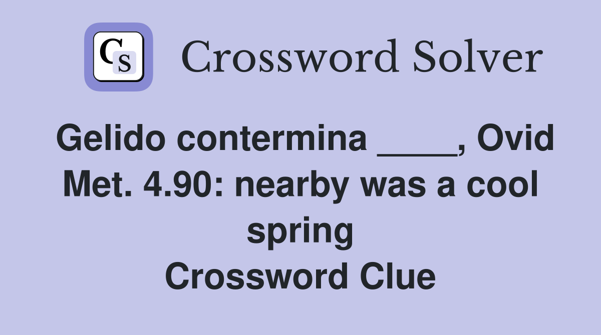 Gelido contermina ____, Ovid Met. 4.90: nearby was a cool spring Crossword Clue