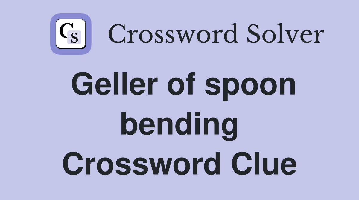Geller of spoon bending Crossword Clue