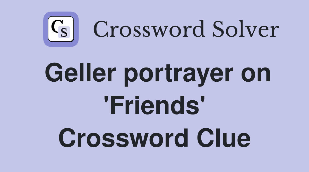 Geller portrayer on 'Friends' Crossword Clue