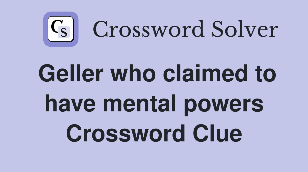 Geller who claimed to have mental powers Crossword Clue