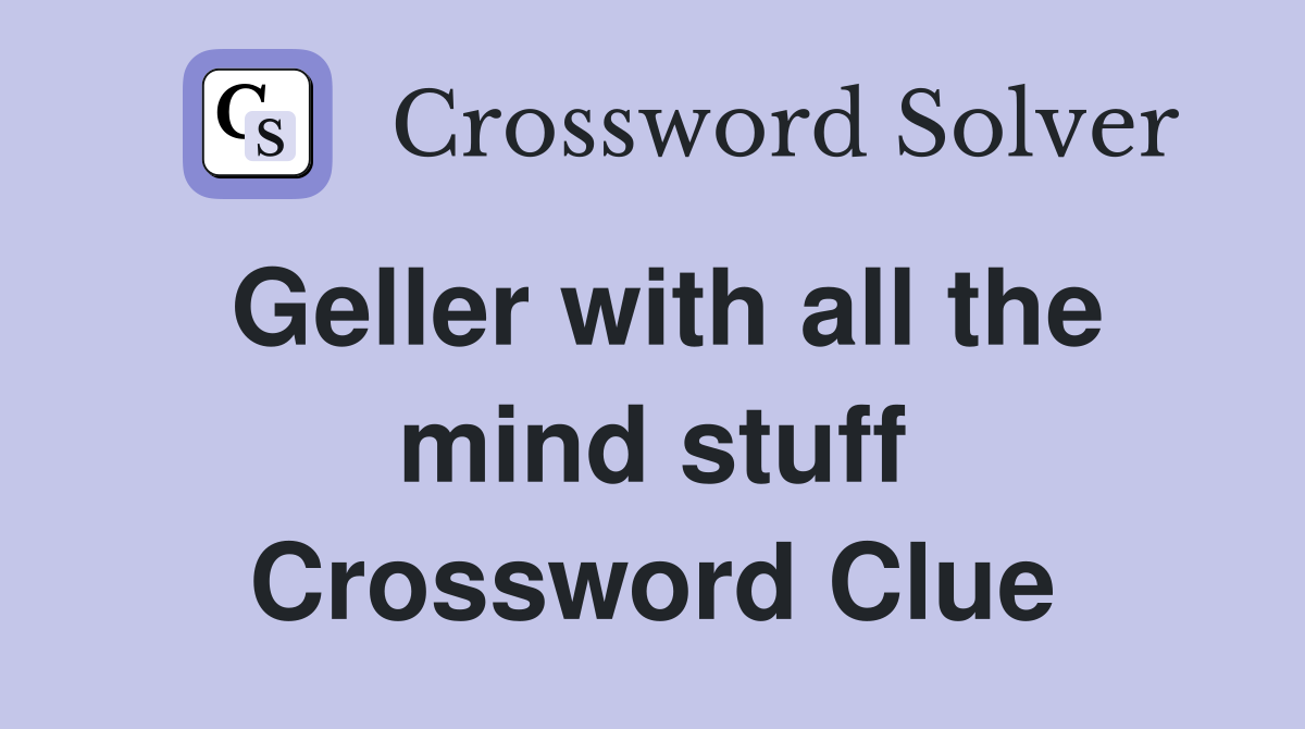 Geller with all the mind stuff Crossword Clue