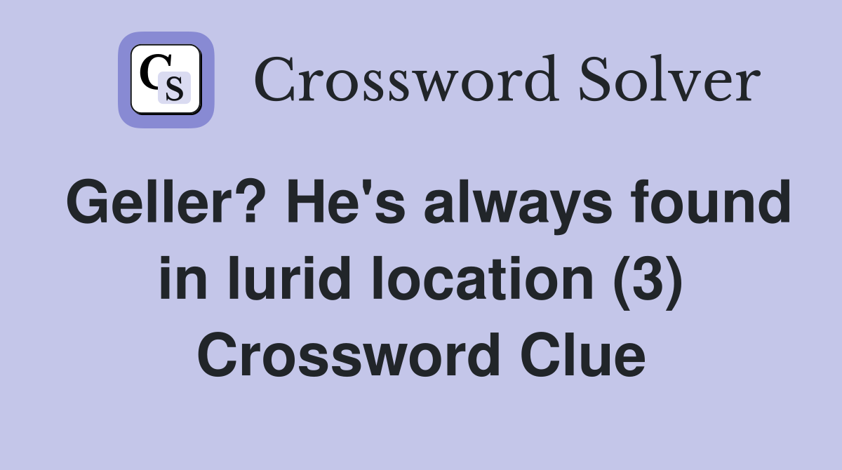 Geller? He's always found in lurid location (3) Crossword Clue